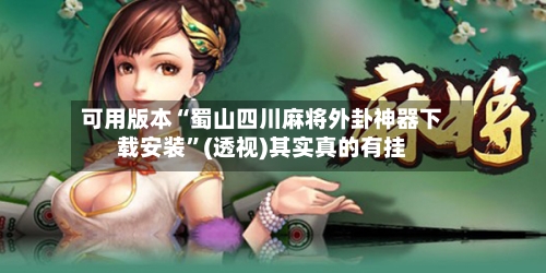 可用版本“蜀山四川麻将外卦神器下载安装”(透视)其实真的有挂