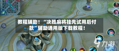 教程辅助！“决胜麻将挂先试用后付款”辅助通用版下载教程！-第2张图片