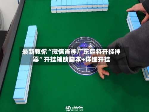 最新教你“微信雀神广东麻将开挂神器”开挂辅助脚本+详细开挂