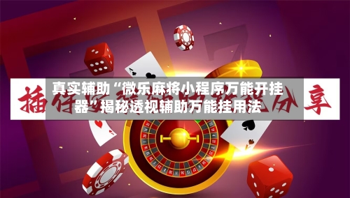 真实辅助“微乐麻将小程序万能开挂器	”揭秘透视辅助万能挂用法-第3张图片