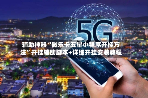 辅助神器“微乐卡五星小程序开挂方法”开挂辅助脚本+详细开挂安装教程-第3张图片