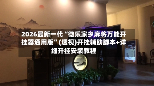 2026最新一代“微乐家乡麻将万能开挂器通用版”(透视)开挂辅助脚本+详细开挂安装教程-第2张图片