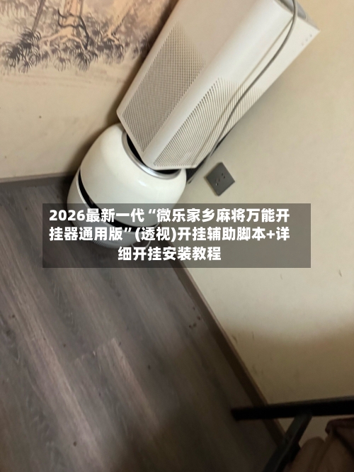 2026最新一代“微乐家乡麻将万能开挂器通用版”(透视)开挂辅助脚本+详细开挂安装教程-第3张图片