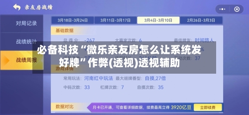 必备科技“微乐亲友房怎么让系统发好牌	”作弊(透视)透视辅助-第2张图片