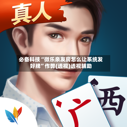 必备科技“微乐亲友房怎么让系统发好牌”作弊(透视)透视辅助-第1张图片