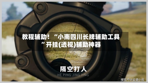教程辅助！“小南四川长牌辅助工具	”开挂(透视)辅助神器-第2张图片