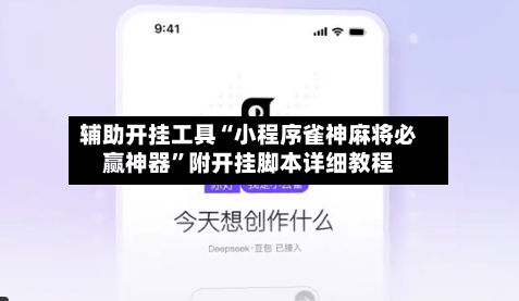 辅助开挂工具“小程序雀神麻将必赢神器”附开挂脚本详细教程-第2张图片