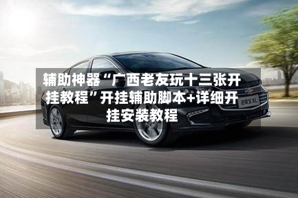 辅助神器“广西老友玩十三张开挂教程”开挂辅助脚本+详细开挂安装教程-第2张图片