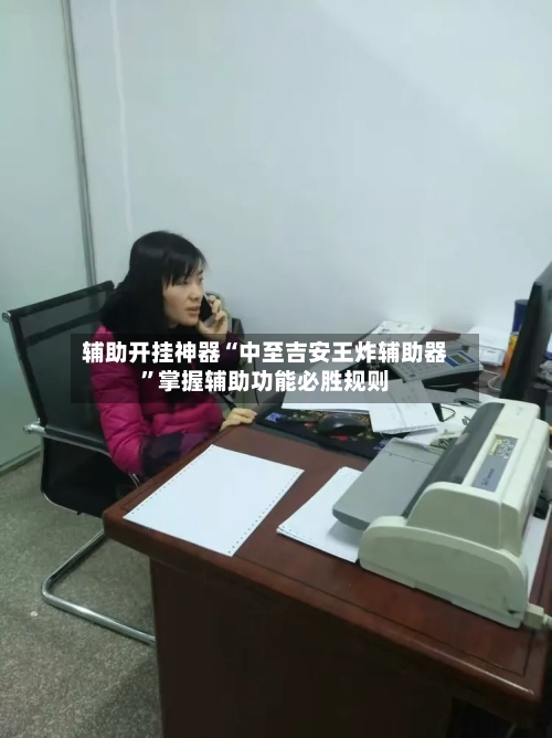 辅助开挂神器“中至吉安王炸辅助器	”掌握辅助功能必胜规则-第2张图片