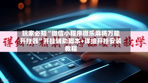 玩家必知“微信小程序微乐麻将万能开挂器	”开挂辅助脚本+详细开挂安装教程-第2张图片