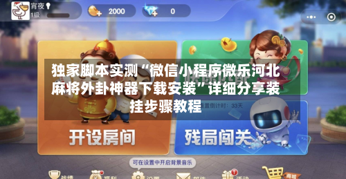 独家脚本实测“微信小程序微乐河北麻将外卦神器下载安装”详细分享装挂步骤教程