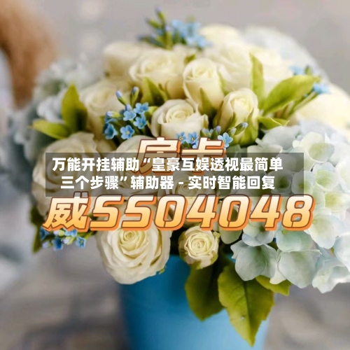 万能开挂辅助“皇豪互娱透视最简单三个步骤	”辅助器 - 实时智能回复-第2张图片