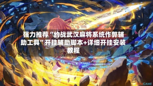 强力推荐“约战武汉麻将系统作弊辅助工具”开挂辅助脚本+详细开挂安装教程-第2张图片