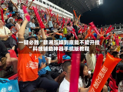 一键必胜“赣湘互娱到底能不能开挂	”科技辅助神器手机版教程-第2张图片