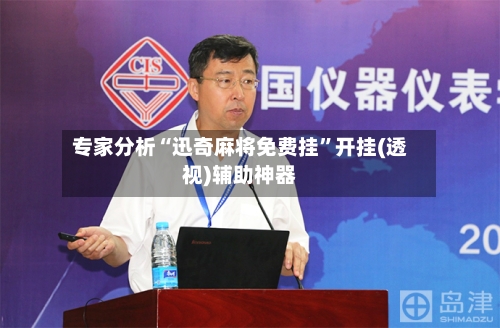 专家分析“迅奇麻将免费挂”开挂(透视)辅助神器