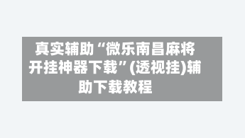 真实辅助“微乐南昌麻将开挂神器下载	”(透视挂)辅助下载教程-第2张图片