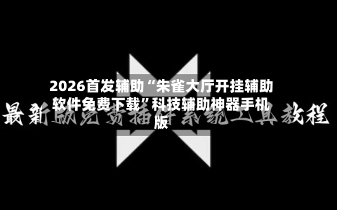 2026首发辅助“朱雀大厅开挂辅助软件免费下载”科技辅助神器手机版