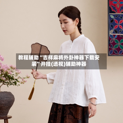 教程辅助“吉祥麻将外卦神器下载安装”开挂(透视)辅助神器-第2张图片