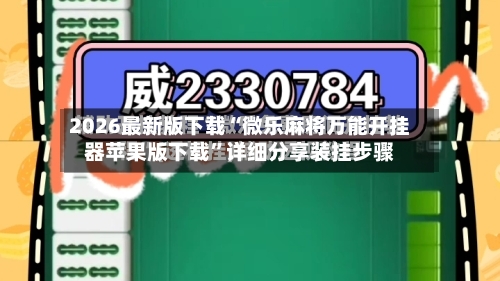 2026最新版下载“微乐麻将万能开挂器苹果版下载”详细分享装挂步骤-第2张图片