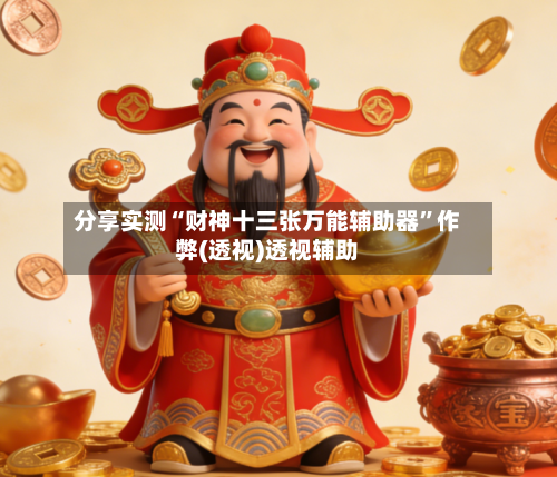 分享实测“财神十三张万能辅助器	”作弊(透视)透视辅助-第3张图片