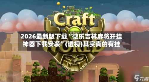 2026最新版下载“微乐吉林麻将开挂神器下载安装”(透视)其实真的有挂-第3张图片