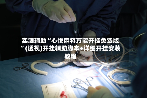 实测辅助“心悦麻将万能开挂免费版”(透视)开挂辅助脚本+详细开挂安装教程-第3张图片