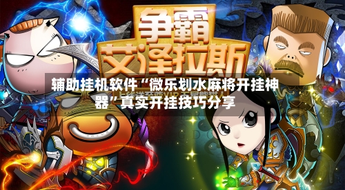 辅助挂机软件“微乐划水麻将开挂神器	”真实开挂技巧分享-第2张图片