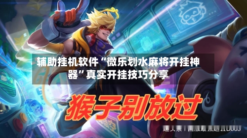 辅助挂机软件“微乐划水麻将开挂神器”真实开挂技巧分享-第3张图片