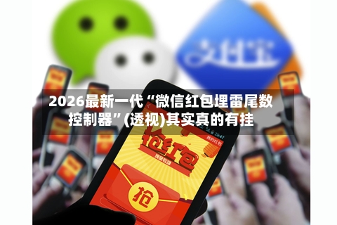 2026最新一代“微信红包埋雷尾数控制器”(透视)其实真的有挂