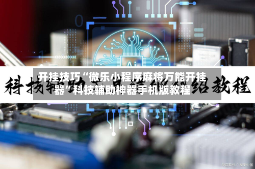 开挂技巧“微乐小程序麻将万能开挂器”科技辅助神器手机版教程-第3张图片