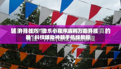 开挂技巧“微乐小程序麻将万能开挂器”科技辅助神器手机版教程-第2张图片