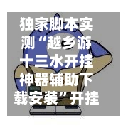 独家脚本实测“越乡游十三水开挂神器辅助下载安装”开挂辅助脚本+详细开挂安装教程-第3张图片