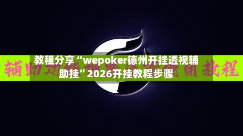 教程分享“wepoker德州开挂透视辅助挂”2026开挂教程步骤-第3张图片