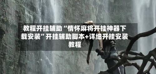 教程开挂辅助“情怀麻将开挂神器下载安装”开挂辅助脚本+详细开挂安装教程-第2张图片