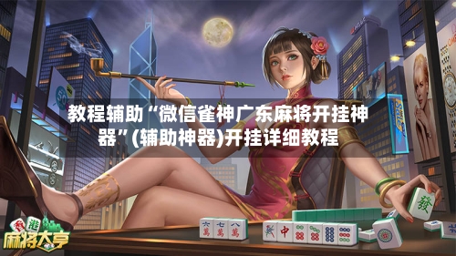 教程辅助“微信雀神广东麻将开挂神器”(辅助神器)开挂详细教程-第2张图片