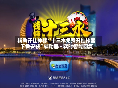 辅助开挂神器“十三水免费开挂神器下载安装”辅助器 - 实时智能回复