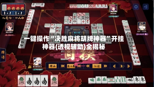 一键操作“决胜麻将胡牌神器”开挂神器{透视辅助}全揭秘