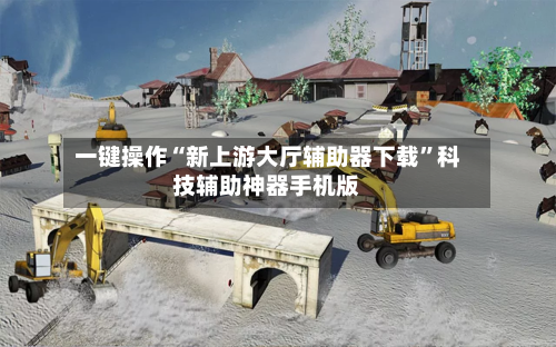 一键操作“新上游大厅辅助器下载”科技辅助神器手机版-第3张图片