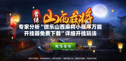 专家分析“微乐山西麻将小程序万能开挂器免费下载”详细开挂玩法-第2张图片