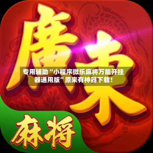专用辅助“小程序微乐麻将万能开挂器通用版”原来有神器下载！
