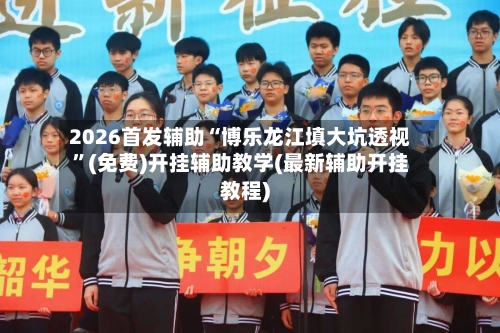 2026首发辅助“博乐龙江填大坑透视”(免费)开挂辅助教学(最新辅助开挂教程)-第2张图片