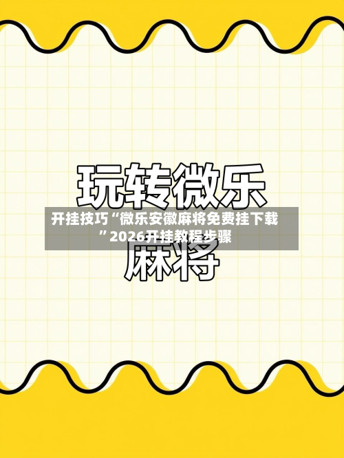 开挂技巧“微乐安徽麻将免费挂下载	”2026开挂教程步骤-第2张图片
