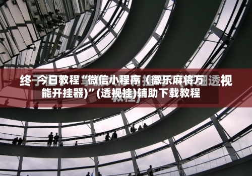 今日教程“微信小程序（微乐麻将万能开挂器)”(透视挂)辅助下载教程