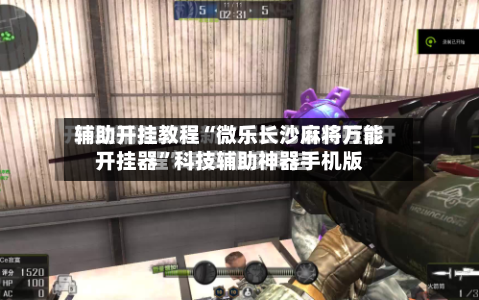 辅助开挂教程“微乐长沙麻将万能开挂器	”科技辅助神器手机版-第3张图片