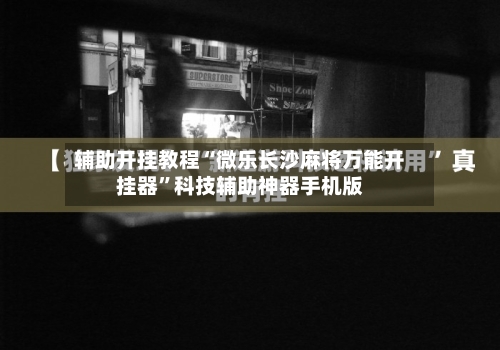 辅助开挂教程“微乐长沙麻将万能开挂器”科技辅助神器手机版-第2张图片