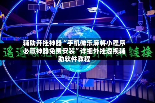 辅助开挂神器“手机微乐麻将小程序必赢神器免费安装”详细外挂透视辅助软件教程-第3张图片