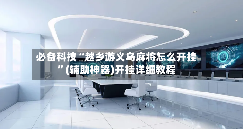 必备科技“越乡游义乌麻将怎么开挂”(辅助神器)开挂详细教程-第2张图片