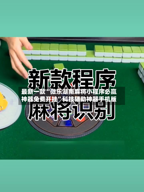 最新一款“微乐湖南麻将小程序必赢神器免费开挂”科技辅助神器手机版-第3张图片