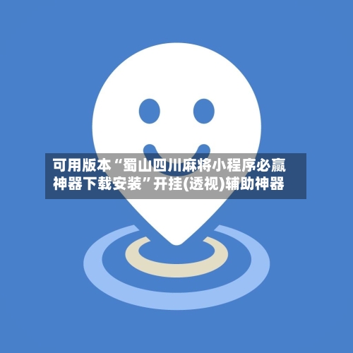 可用版本“蜀山四川麻将小程序必赢神器下载安装”开挂(透视)辅助神器-第3张图片