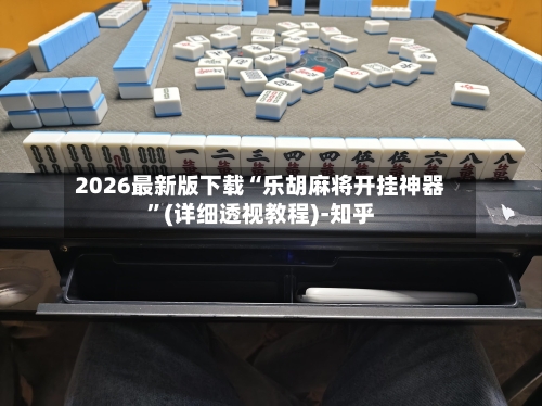 2026最新版下载“乐胡麻将开挂神器”(详细透视教程)-知乎-第2张图片